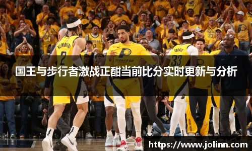 国王与步行者激战正酣当前比分实时更新与分析