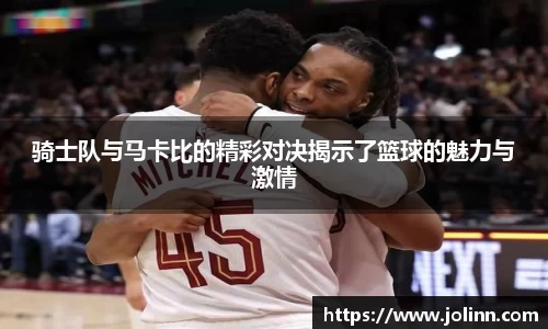 骑士队与马卡比的精彩对决揭示了篮球的魅力与激情